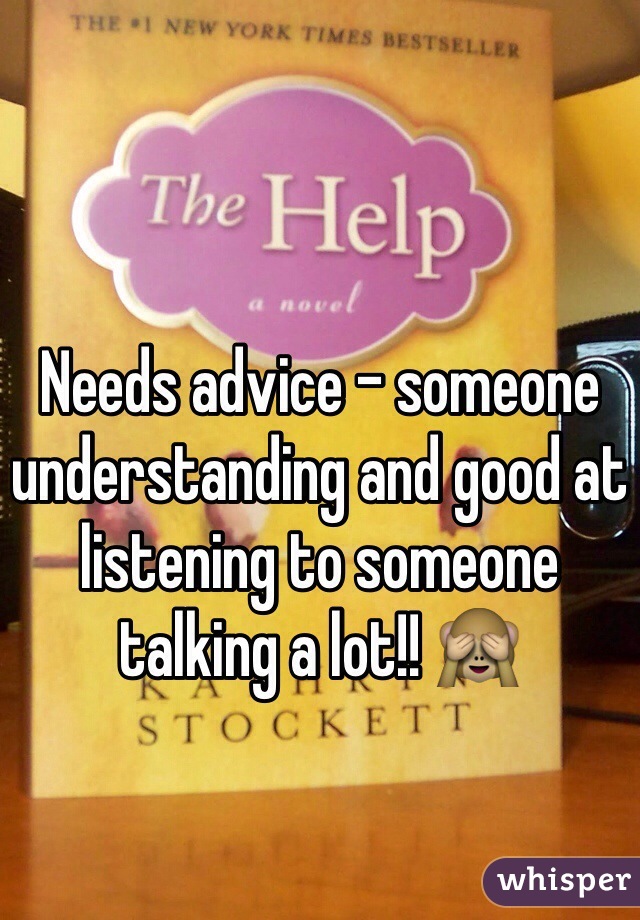 Needs advice - someone understanding and good at listening to someone talking a lot!! 🙈