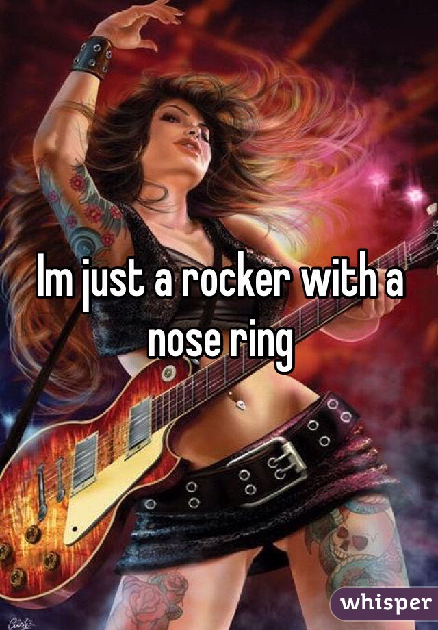 Im just a rocker with a nose ring 