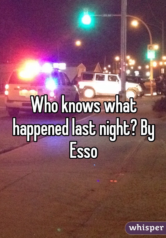 Who knows what happened last night? By Esso 