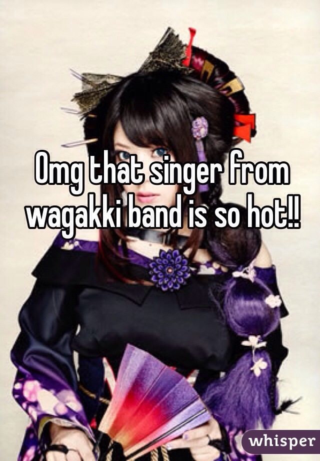 Omg that singer from wagakki band is so hot!!