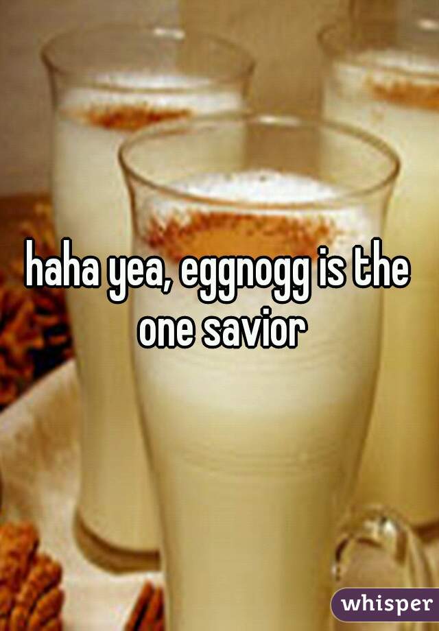 haha yea, eggnogg is the one savior