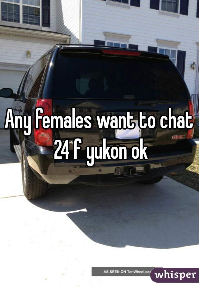 Any females want to chat 24 f yukon ok