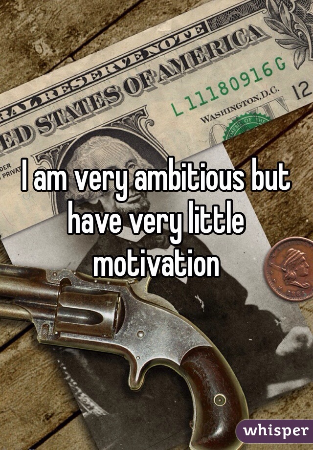 I am very ambitious but have very little motivation 