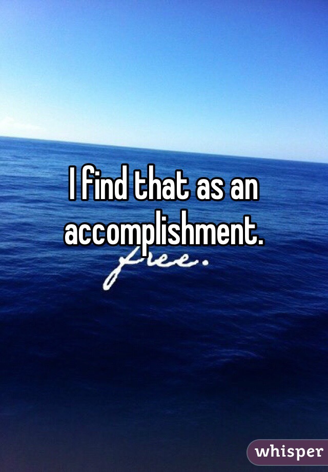 I find that as an accomplishment.
