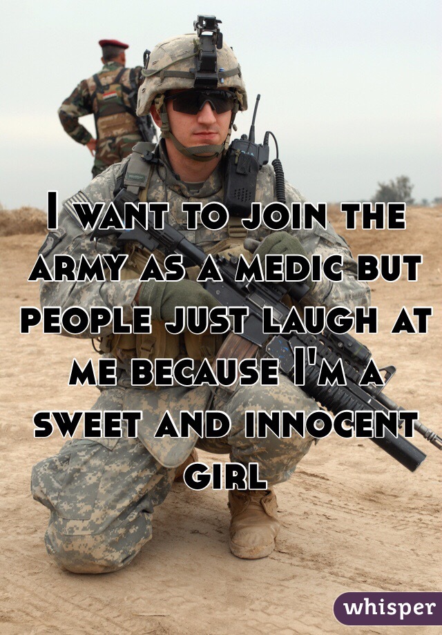 I want to join the army as a medic but people just laugh at me because I'm a sweet and innocent girl 