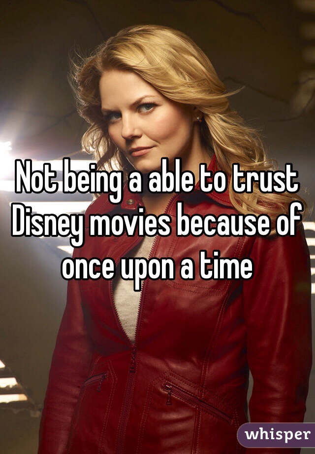 Not being a able to trust Disney movies because of once upon a time