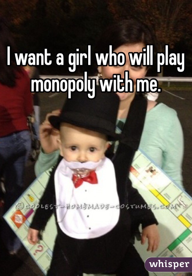 I want a girl who will play monopoly with me. 