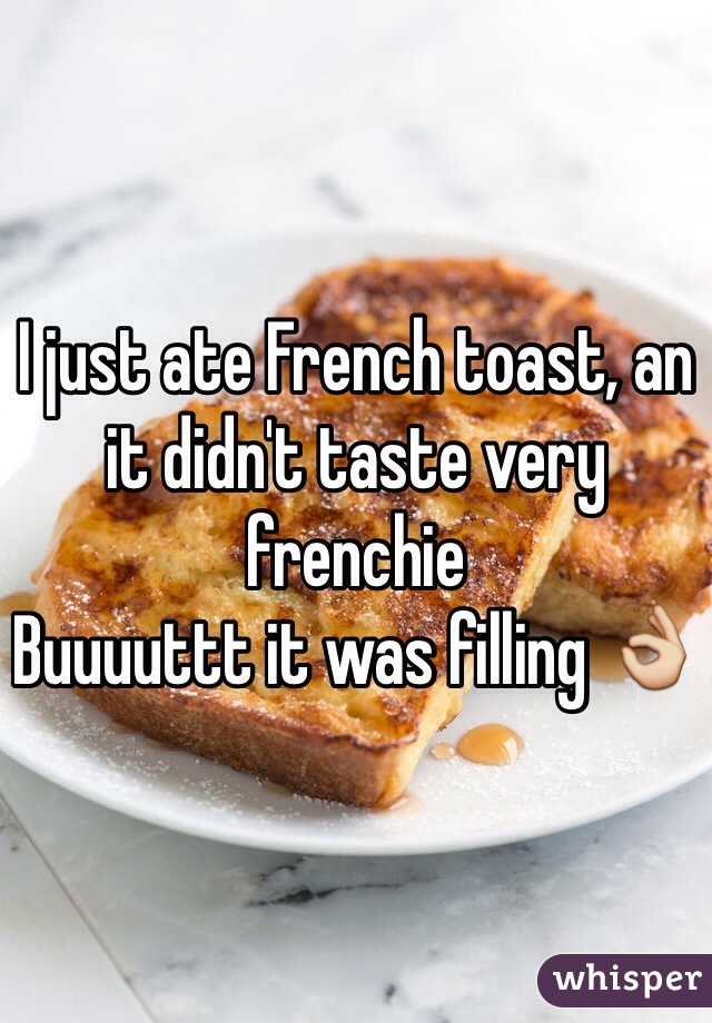 I just ate French toast, an it didn't taste very frenchie 
Buuuuttt it was filling 👌