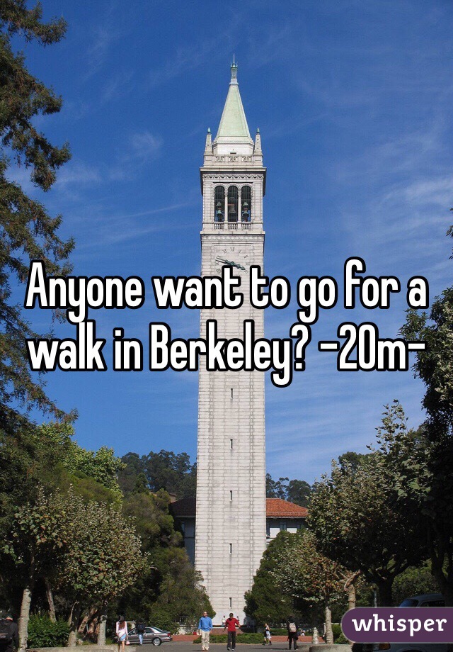 Anyone want to go for a walk in Berkeley? -20m-