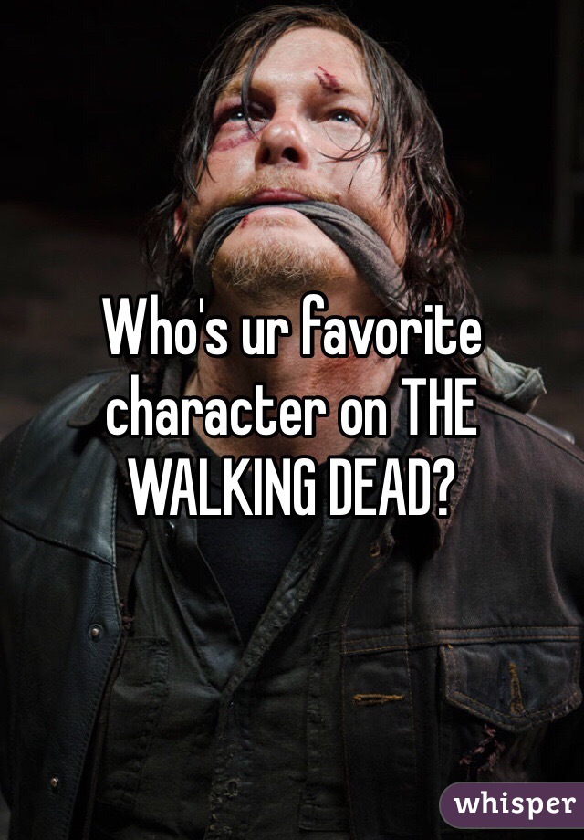 Who's ur favorite character on THE WALKING DEAD?