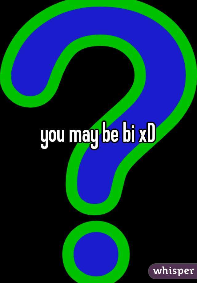 you may be bi xD