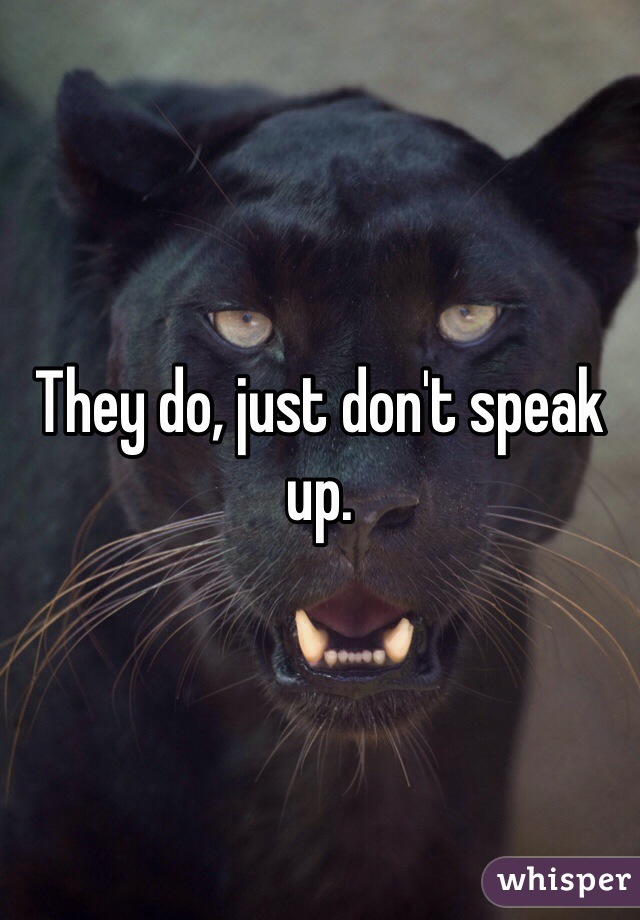 They do, just don't speak up.