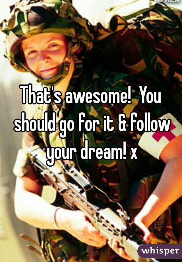 That's awesome!  You should go for it & follow your dream! x