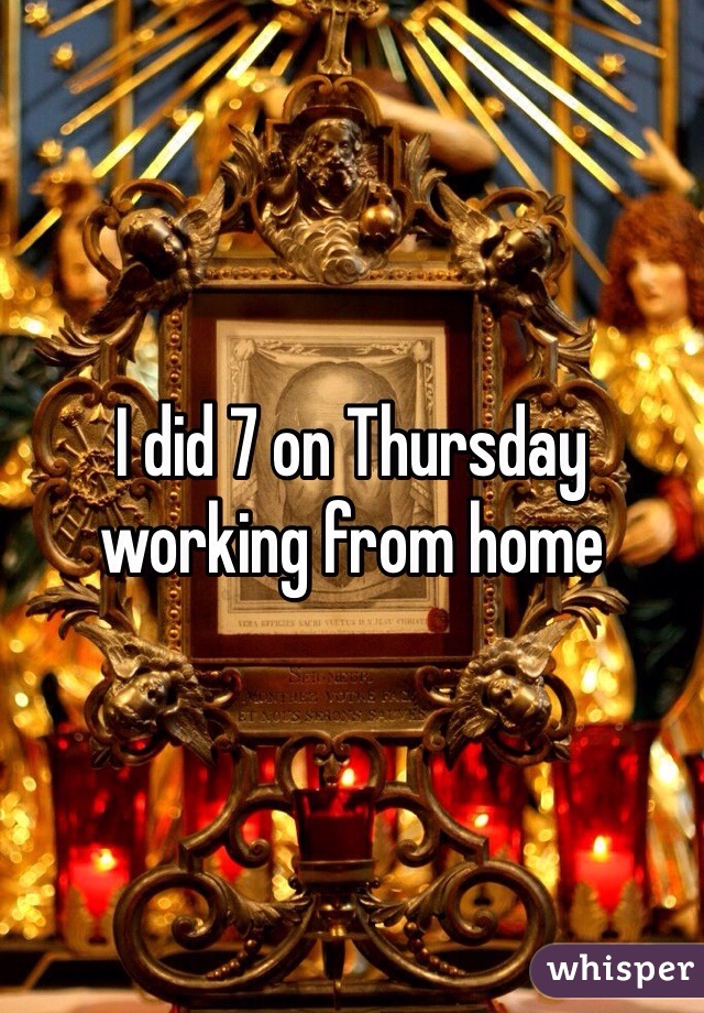 I did 7 on Thursday working from home 