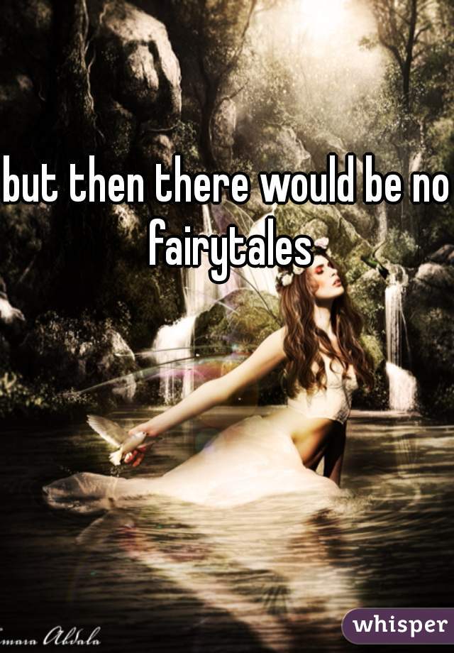 but then there would be no fairytales