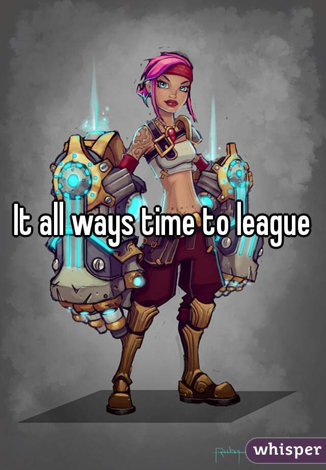 It all ways time to league