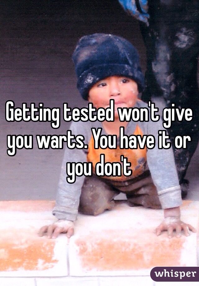 Getting tested won't give you warts. You have it or you don't