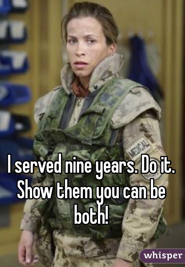 I served nine years. Do it. Show them you can be both!