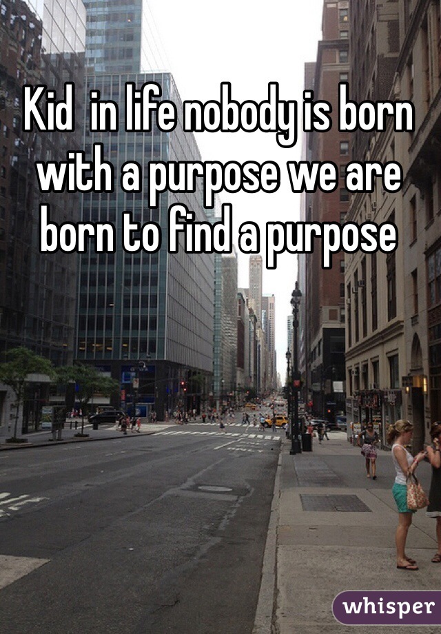 Kid  in life nobody is born with a purpose we are born to find a purpose 