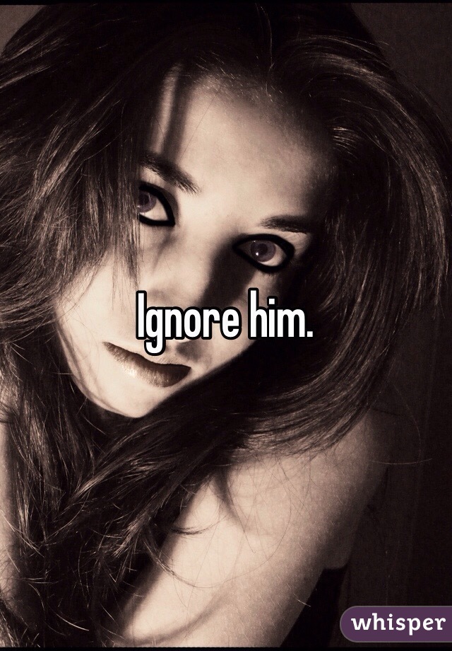 Ignore him. 