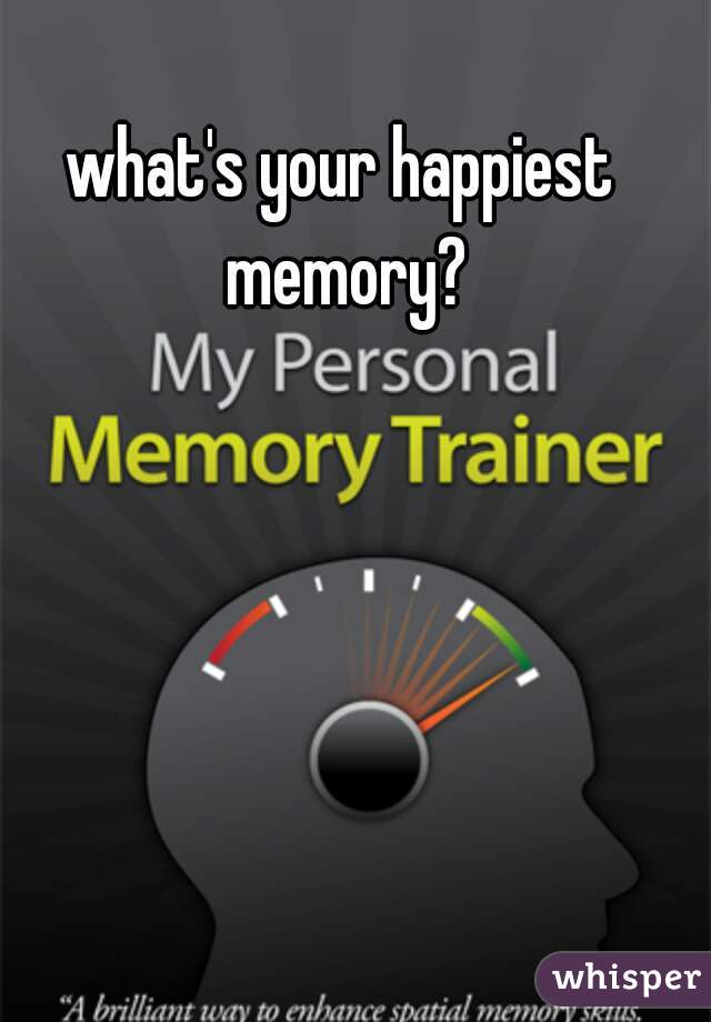 what's your happiest memory?