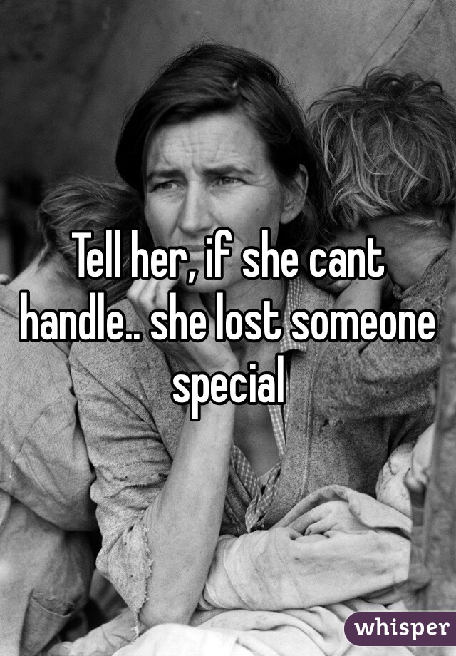 Tell her, if she cant handle.. she lost someone special