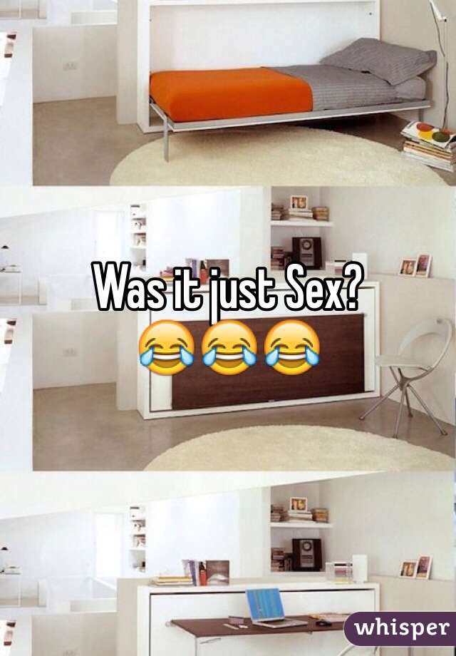 Was it just Sex? 
😂😂😂