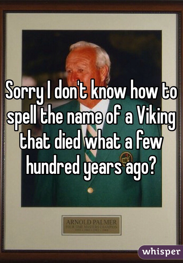 Sorry I don't know how to spell the name of a Viking that died what a few hundred years ago?