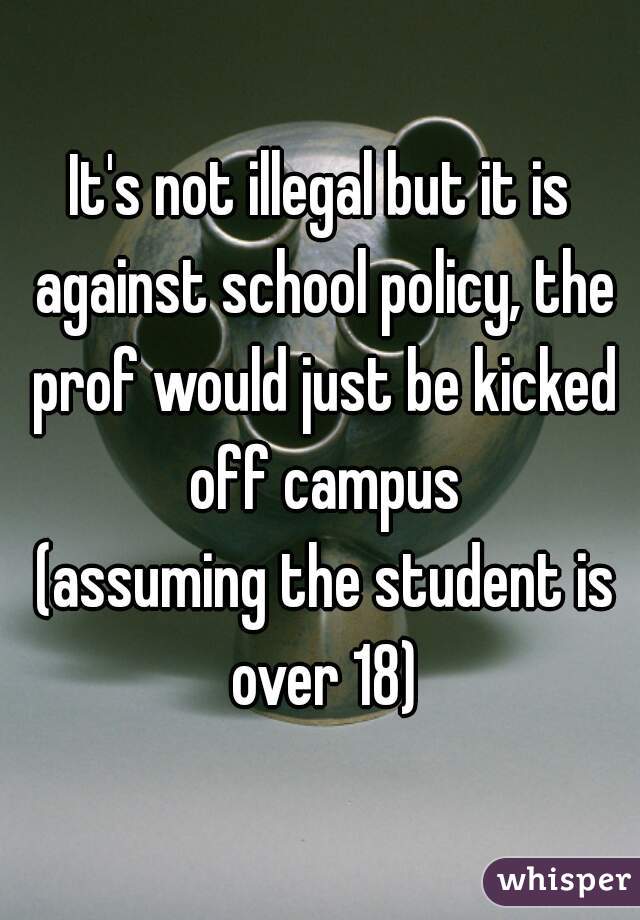 It's not illegal but it is against school policy, the prof would just be kicked off campus
 (assuming the student is over 18)