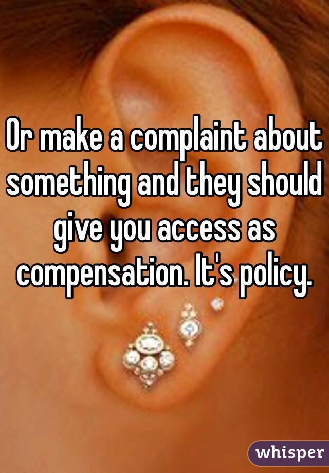 Or make a complaint about something and they should give you access as compensation. It's policy. 