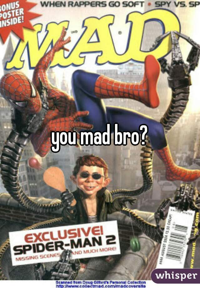 you mad bro?