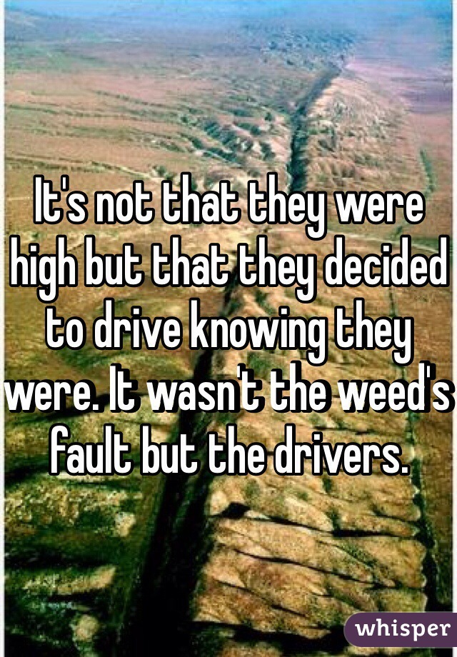 It's not that they were high but that they decided to drive knowing they were. It wasn't the weed's fault but the drivers.