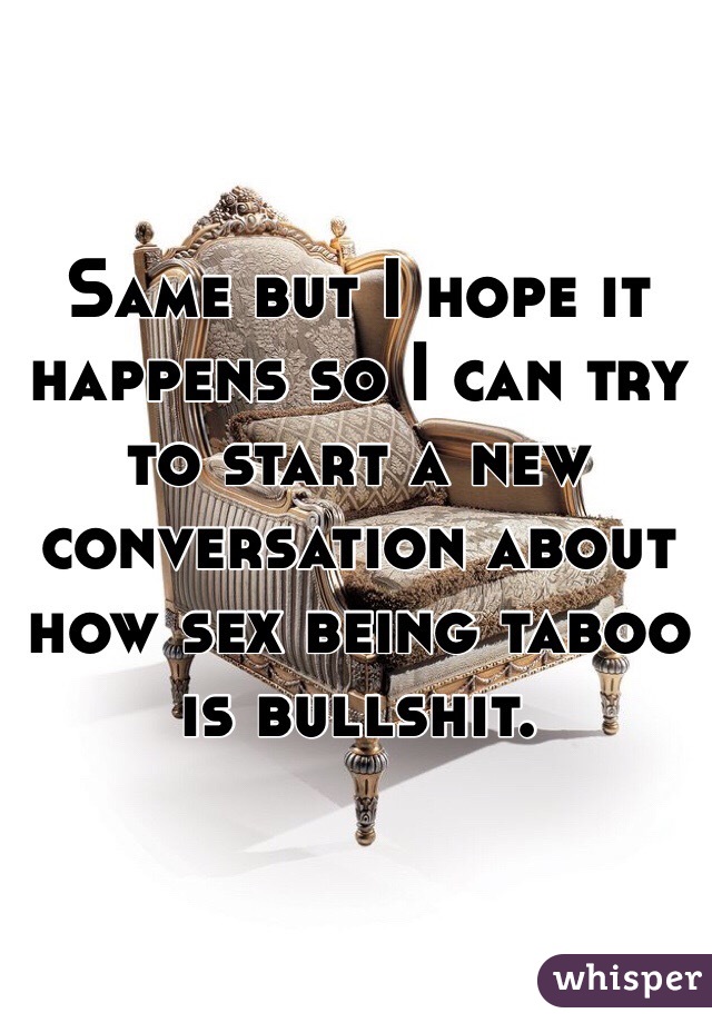 Same but I hope it happens so I can try to start a new conversation about how sex being taboo is bullshit.