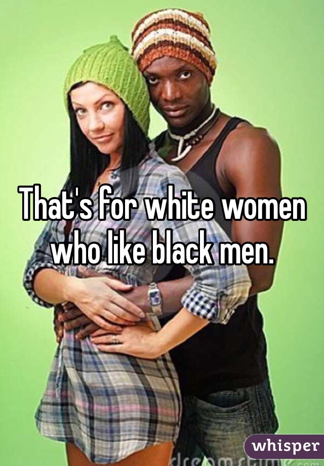 That's for white women who like black men.