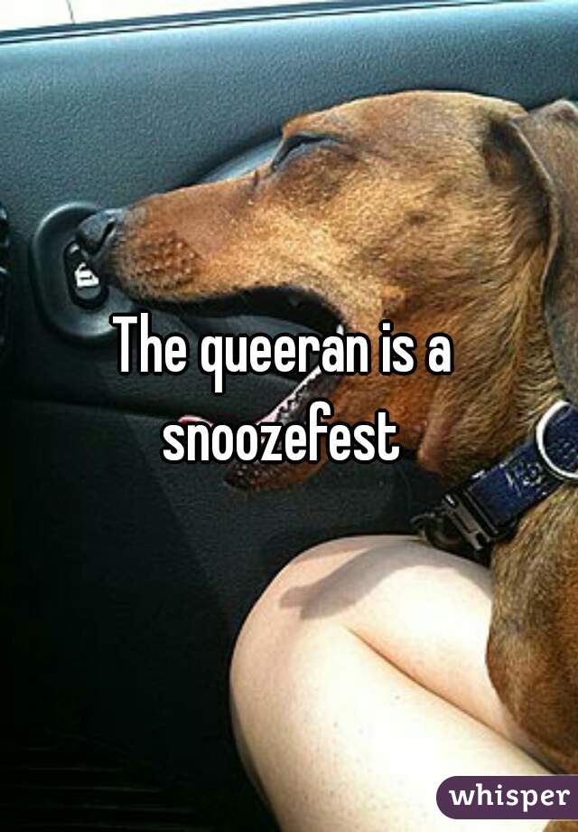 The queeran is a 
snoozefest 