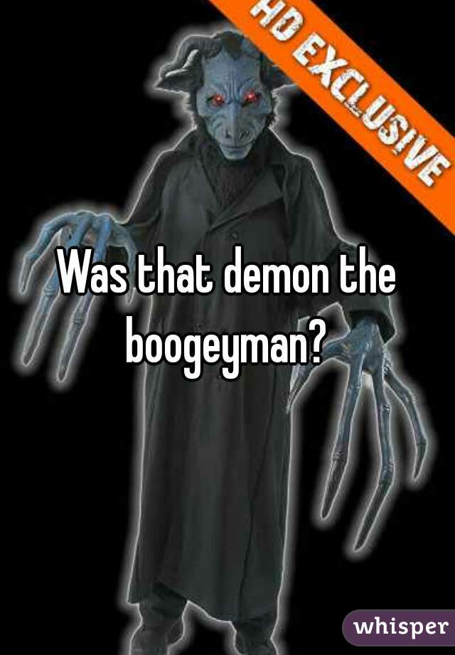 Was that demon the boogeyman? 