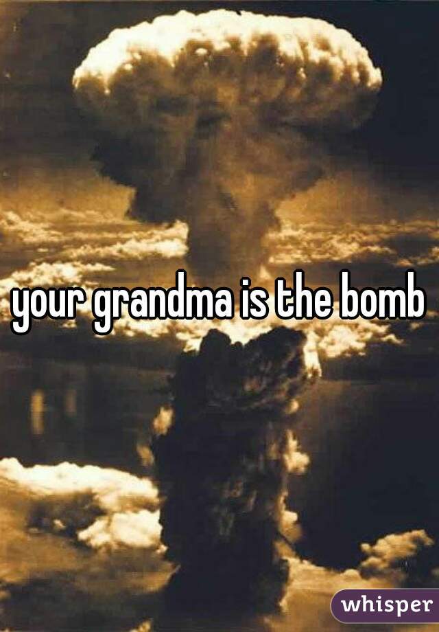 your grandma is the bomb