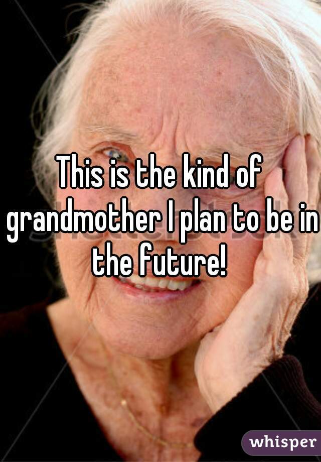 This is the kind of grandmother I plan to be in the future! 