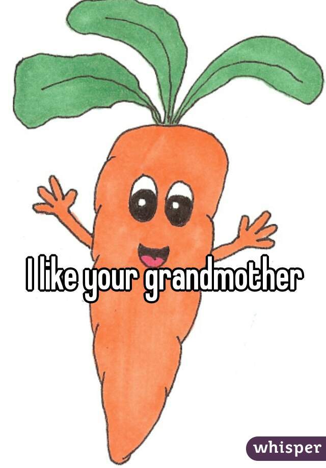 I like your grandmother