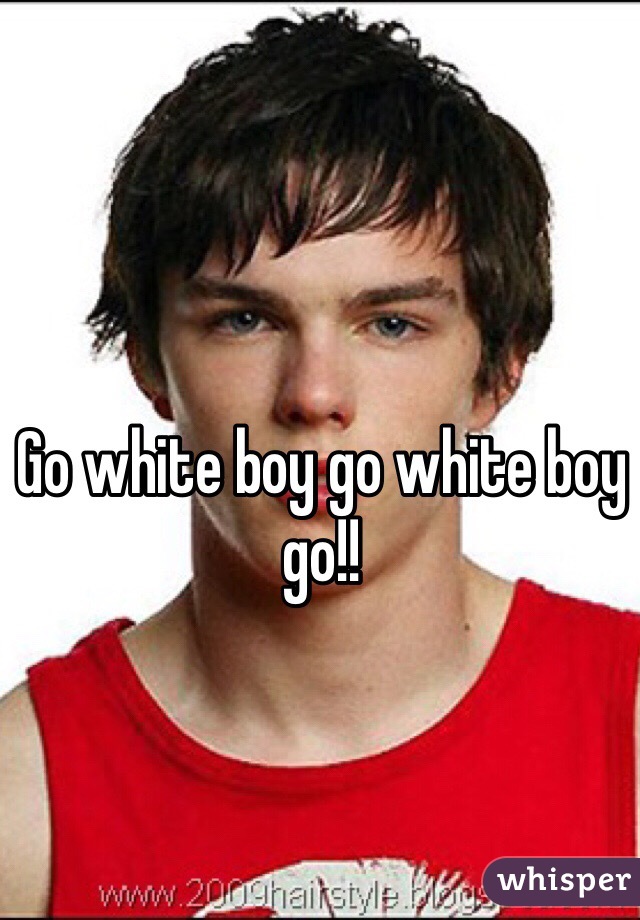 Go white boy go white boy go!! 