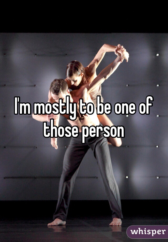 I'm mostly to be one of those person 