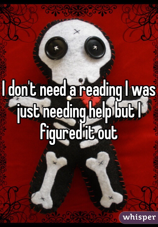 I don't need a reading I was just needing help but I figured it out 