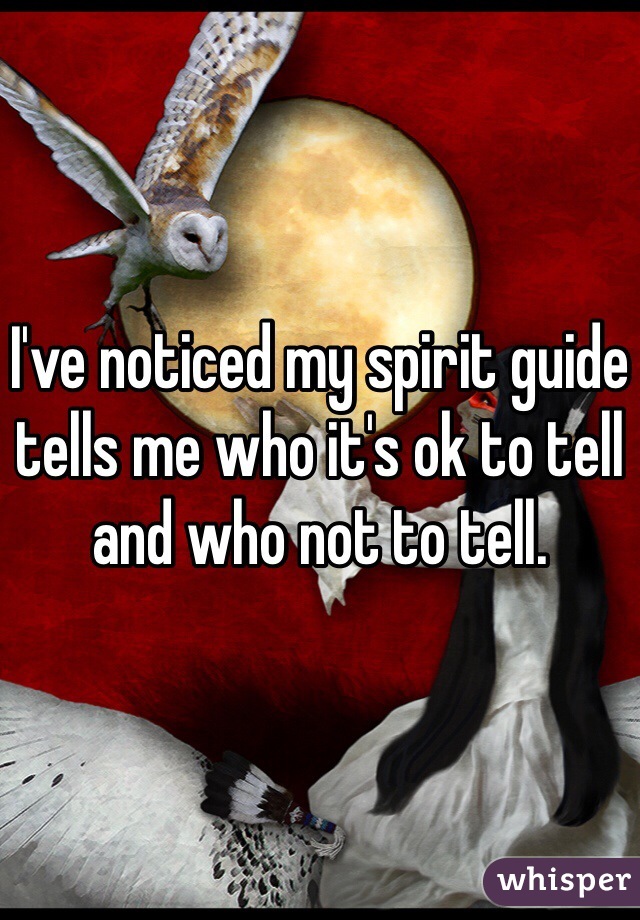 I've noticed my spirit guide tells me who it's ok to tell and who not to tell.