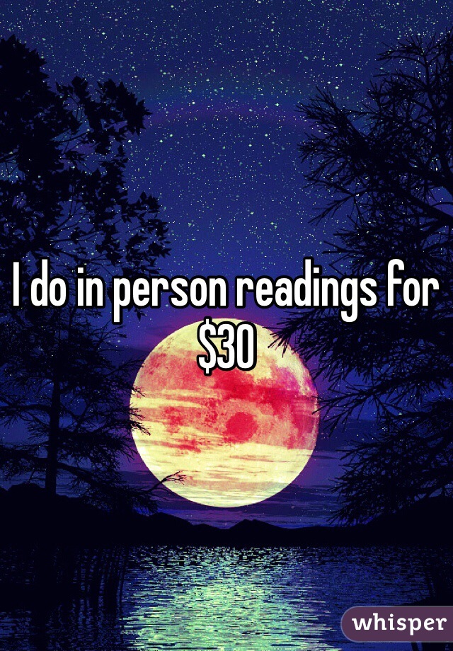 I do in person readings for $30