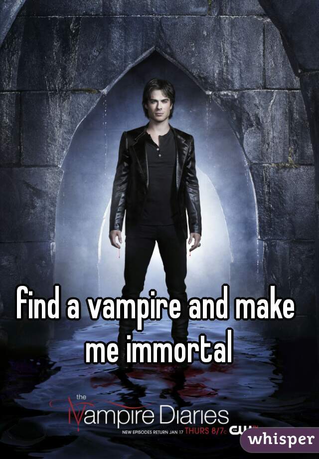 find a vampire and make me immortal