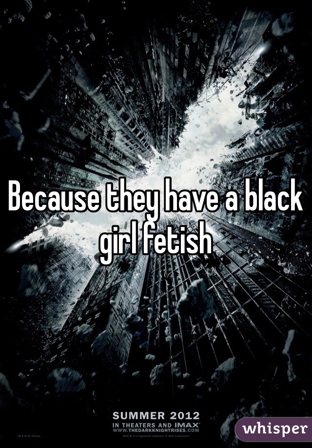 Because they have a black girl fetish