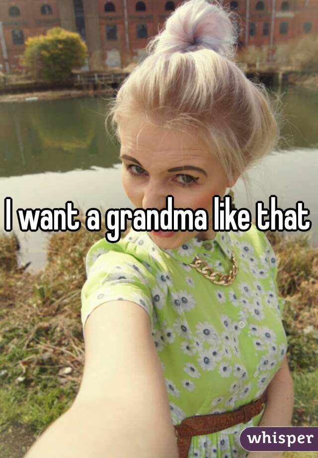 I want a grandma like that