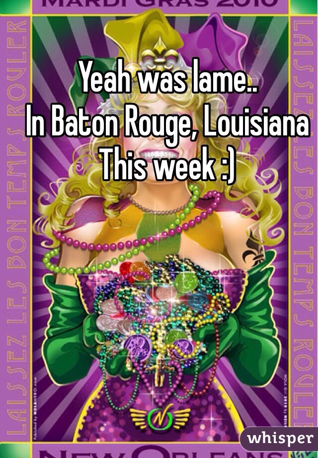 Yeah was lame..
In Baton Rouge, Louisiana 
This week :)