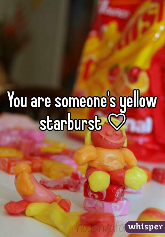 You are someone's yellow starburst ♡