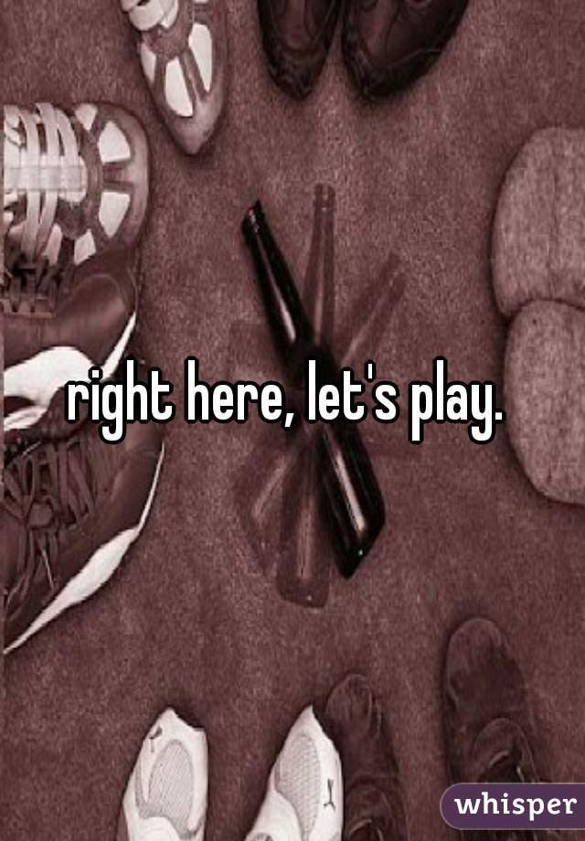 right here, let's play. 